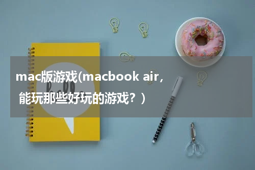 mac版游戏(macbook air， 能玩那些好玩的游戏？)