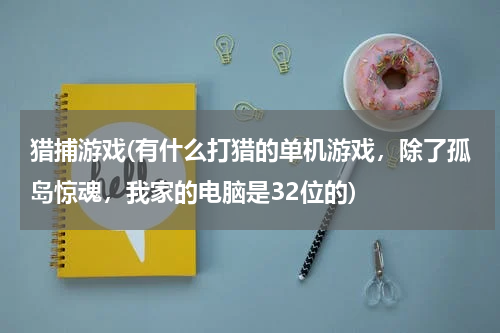猎捕游戏(有什么打猎的单机游戏，除了孤岛惊魂，我家的电脑是32位的)