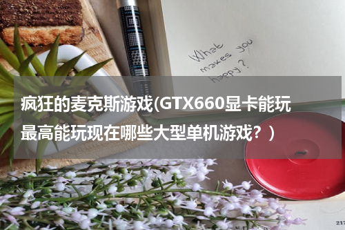 疯狂的麦克斯游戏(GTX660显卡能玩最高能玩现在哪些大型单机游戏？)