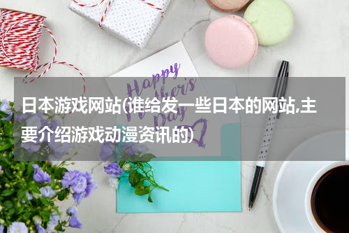 日本游戏网站(谁给发一些日本的网站,主要介绍游戏动漫资讯的)
