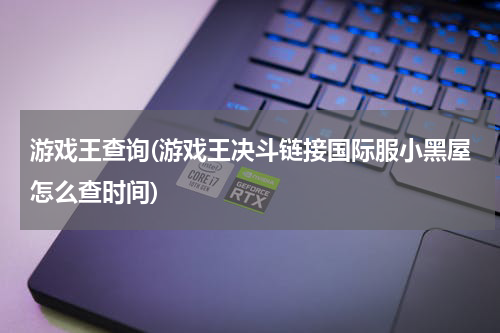 游戏王查询(游戏王决斗链接国际服小黑屋怎么查时间)