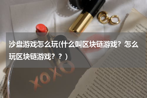 沙盘游戏怎么玩(什么叫区块链游戏？怎么玩区块链游戏？？)