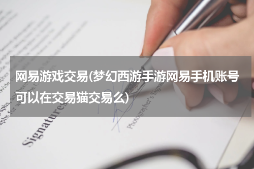 网易游戏交易(梦幻西游手游网易手机账号可以在交易猫交易么)