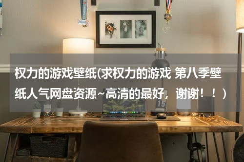 权力的游戏壁纸(求权力的游戏 第八季壁纸人气网盘资源~高清的最好，谢谢！！)