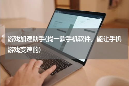 游戏加速助手(找一款手机软件，能让手机游戏变速的)
