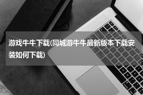 游戏牛牛下载(同城游牛牛最新版本下载安装如何下载)
