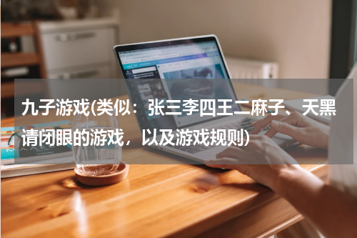 九子游戏(类似：张三李四王二麻子、天黑请闭眼的游戏，以及游戏规则)