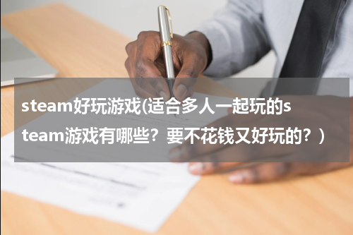 steam好玩游戏(适合多人一起玩的steam游戏有哪些？要不花钱又好玩的？)