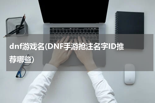 dnf游戏名(DNF手游抢注名字ID推荐哪些)