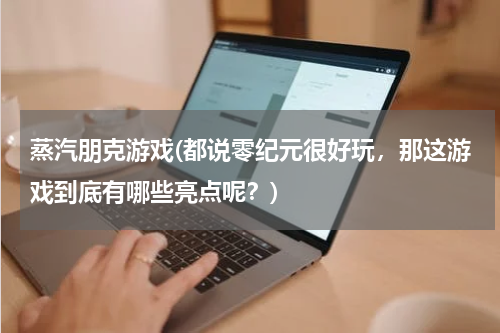 蒸汽朋克游戏(都说零纪元很好玩，那这游戏到底有哪些亮点呢？)