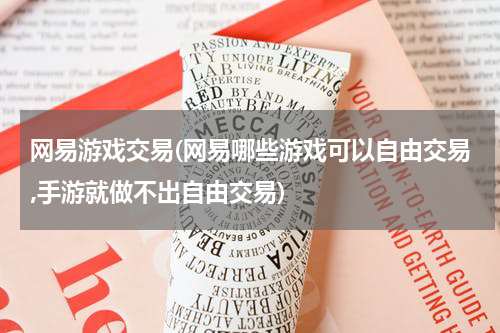 网易游戏交易(网易哪些游戏可以自由交易,手游就做不出自由交易)