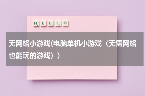 无网络小游戏(电脑单机小游戏（无需网络也能玩的游戏）)
