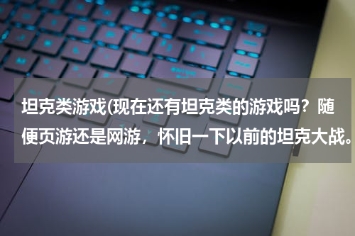 坦克类游戏(现在还有坦克类的游戏吗？随便页游还是网游，怀旧一下以前的坦克大战。)