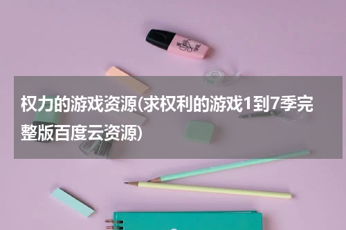 权力的游戏资源(求权利的游戏1到7季完整版百度云资源)