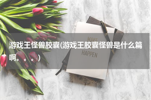 游戏王怪兽胶囊(游戏王胶囊怪兽是什么篇啊。。。)