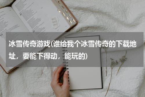 冰雪传奇游戏(谁给我个冰雪传奇的下载地址，要能下得动，能玩的)
