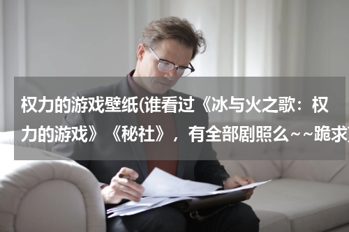 权力的游戏壁纸(谁看过《冰与火之歌：权力的游戏》《秘社》，有全部剧照么~~跪求)