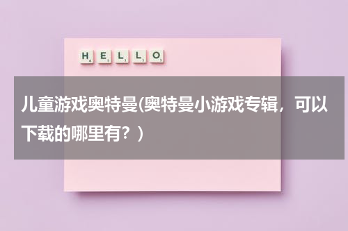 儿童游戏奥特曼(奥特曼小游戏专辑，可以下载的哪里有？)