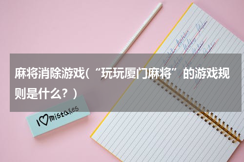 麻将消除游戏(“玩玩厦门麻将”的游戏规则是什么？)