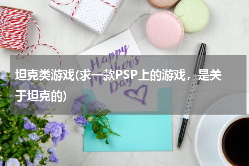 坦克类游戏(求一款PSP上的游戏，是关于坦克的)