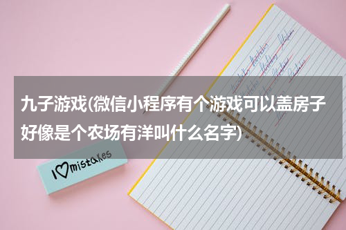 九子游戏(微信小程序有个游戏可以盖房子好像是个农场有洋叫什么名字)