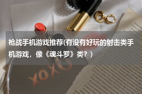 枪战手机游戏推荐(有没有好玩的射击类手机游戏，像《魂斗罗》类？)