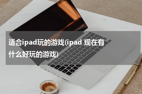 适合ipad玩的游戏(ipad 现在有什么好玩的游戏)