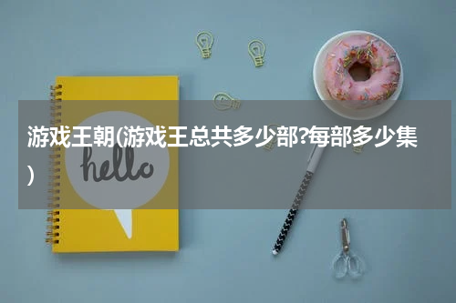 游戏王朝(游戏王总共多少部?每部多少集)