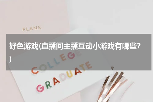 好色游戏(直播间主播互动小游戏有哪些？)
