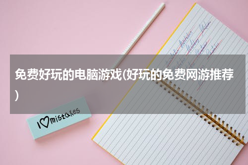 免费好玩的电脑游戏(好玩的免费网游推荐)