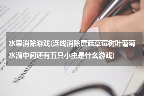水果消除游戏(连线消除蘑菇草莓树叶葡萄水滴中间还有五只小虫是什么游戏)