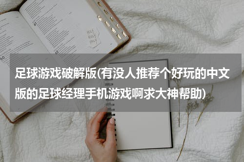 足球游戏破解版(有没人推荐个好玩的中文版的足球经理手机游戏啊求大神帮助)