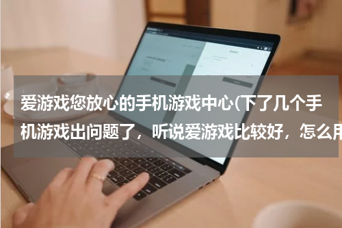 爱游戏您放心的手机游戏中心(下了几个手机游戏出问题了，听说爱游戏比较好，怎么用啊？)
