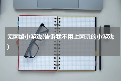 无网络小游戏(告诉我不用上网玩的小游戏)
