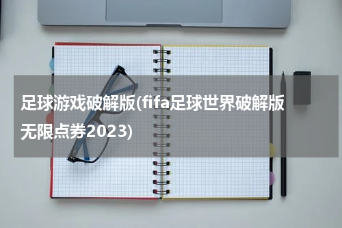 足球游戏破解版(fifa足球世界破解版无限点券2023)