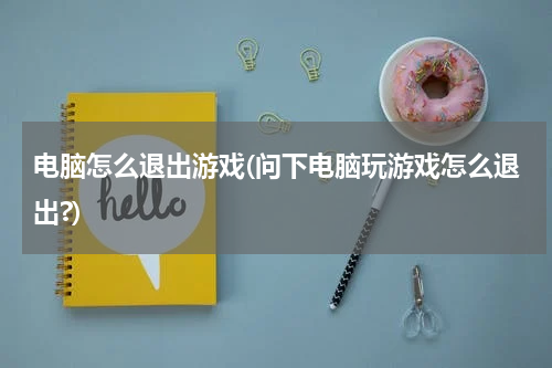 电脑怎么退出游戏(问下电脑玩游戏怎么退出?)