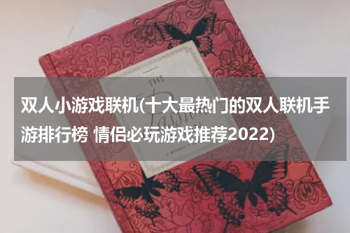 双人小游戏联机(十大最热门的双人联机手游排行榜 情侣必玩游戏推荐2022)