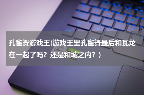孔雀舞游戏王(游戏王里孔雀舞最后和瓦龙在一起了吗？还是和城之内？)