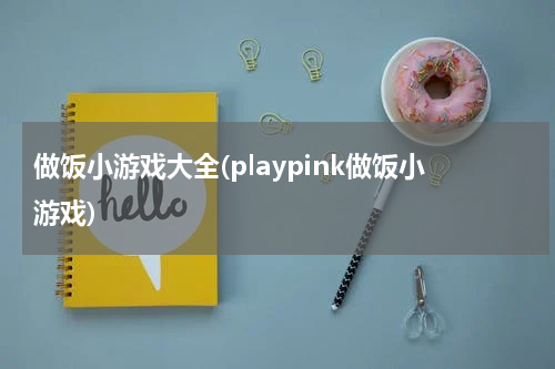 做饭小游戏大全(playpink做饭小游戏)