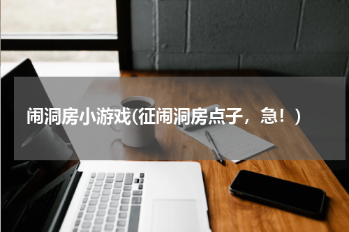闹洞房小游戏(征闹洞房点子，急！)