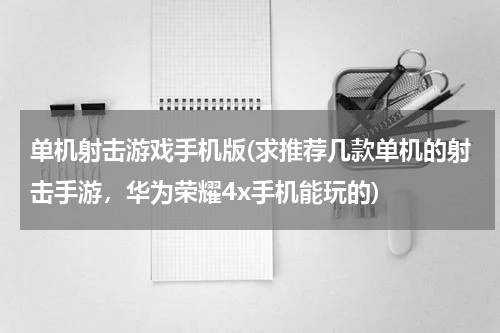 单机射击游戏手机版(求推荐几款单机的射击手游，华为荣耀4x手机能玩的)