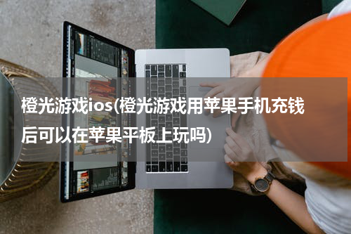 橙光游戏ios(橙光游戏用苹果手机充钱后可以在苹果平板上玩吗)