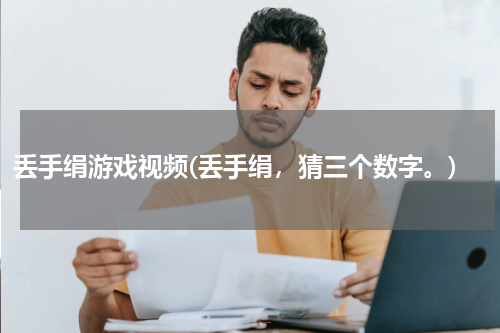 丢手绢游戏视频(丢手绢，猜三个数字。)