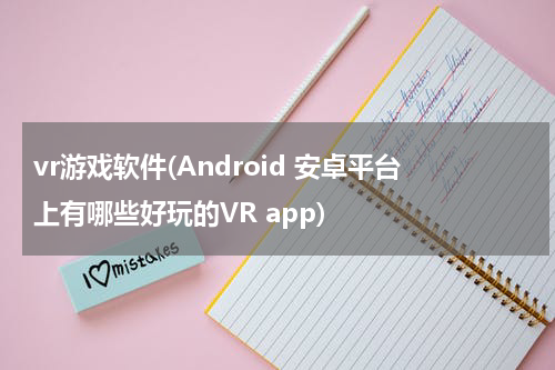 vr游戏软件(Android 安卓平台上有哪些好玩的VR app)