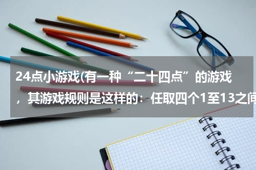 24点小游戏(有一种“二十四点”的游戏，其游戏规则是这样的：任取四个1至13之间的自然数，将这四个数进行加减乘除)
