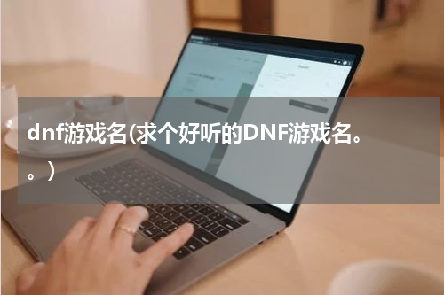 dnf游戏名(求个好听的DNF游戏名。。)