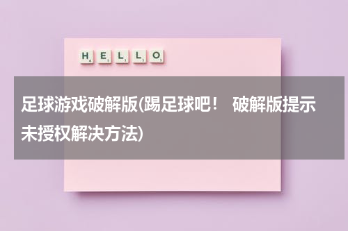足球游戏破解版(踢足球吧！ 破解版提示未授权解决方法)