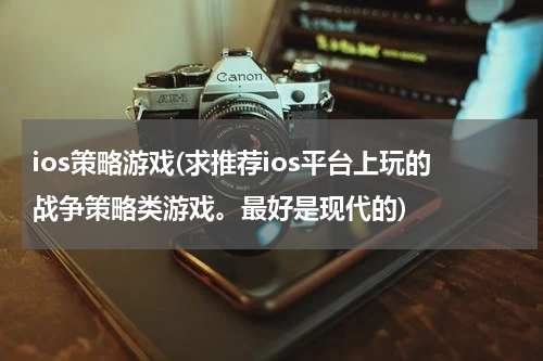 ios策略游戏(求推荐ios平台上玩的战争策略类游戏。最好是现代的)