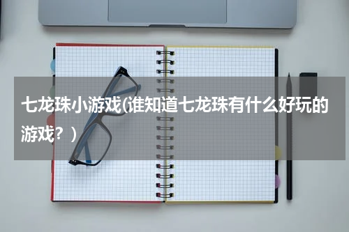 七龙珠小游戏(谁知道七龙珠有什么好玩的游戏？)