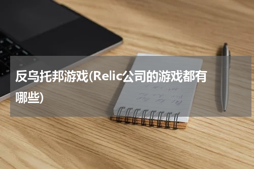 反乌托邦游戏(Relic公司的游戏都有哪些)